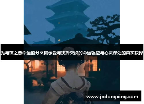 光与夜之恋命运的分叉揭示爱与抉择交织的命运轨迹与心灵深处的真实抉择